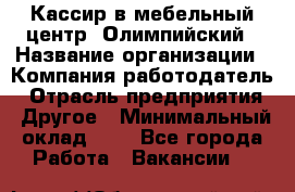 Кассир в мебельный центр "Олимпийский › Название организации ­ Компания-работодатель › Отрасль предприятия ­ Другое › Минимальный оклад ­ 1 - Все города Работа » Вакансии   